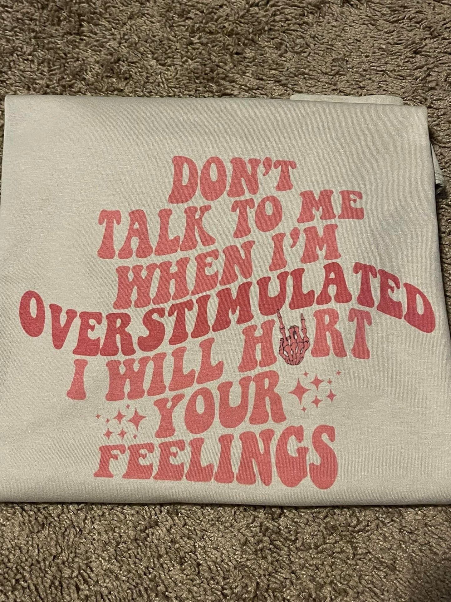 Don't talk to me when I'm overstimulated I will hurt your feelings