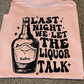 Last night we let the liquor talk