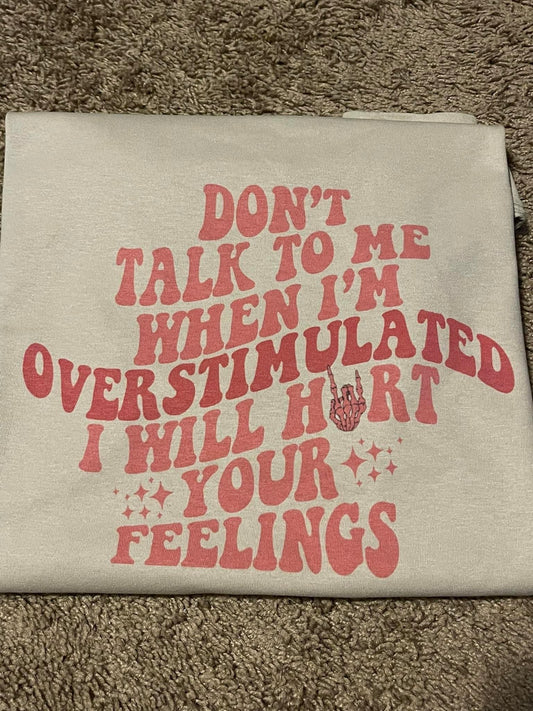Don't talk to me when I'm overstimulated I will hurt your feelings