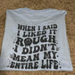 When I said I like it rough I didn't mean my entire life